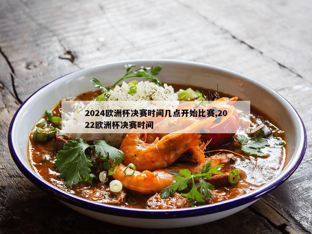 2024欧洲杯决赛时间几点开始比赛,2022欧洲杯决赛时间