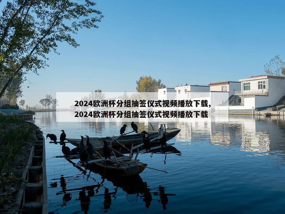 2024欧洲杯分组抽签仪式视频播放下载,2024欧洲杯分组抽签仪式视频播放下载