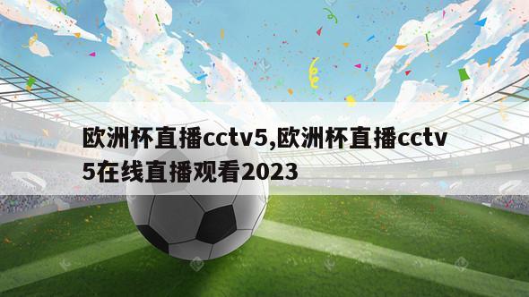 欧洲杯直播cctv5,欧洲杯直播cctv5在线直播观看2023