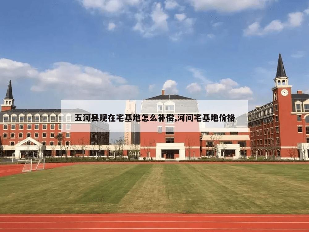 五河县现在宅基地怎么补偿,河间宅基地价格