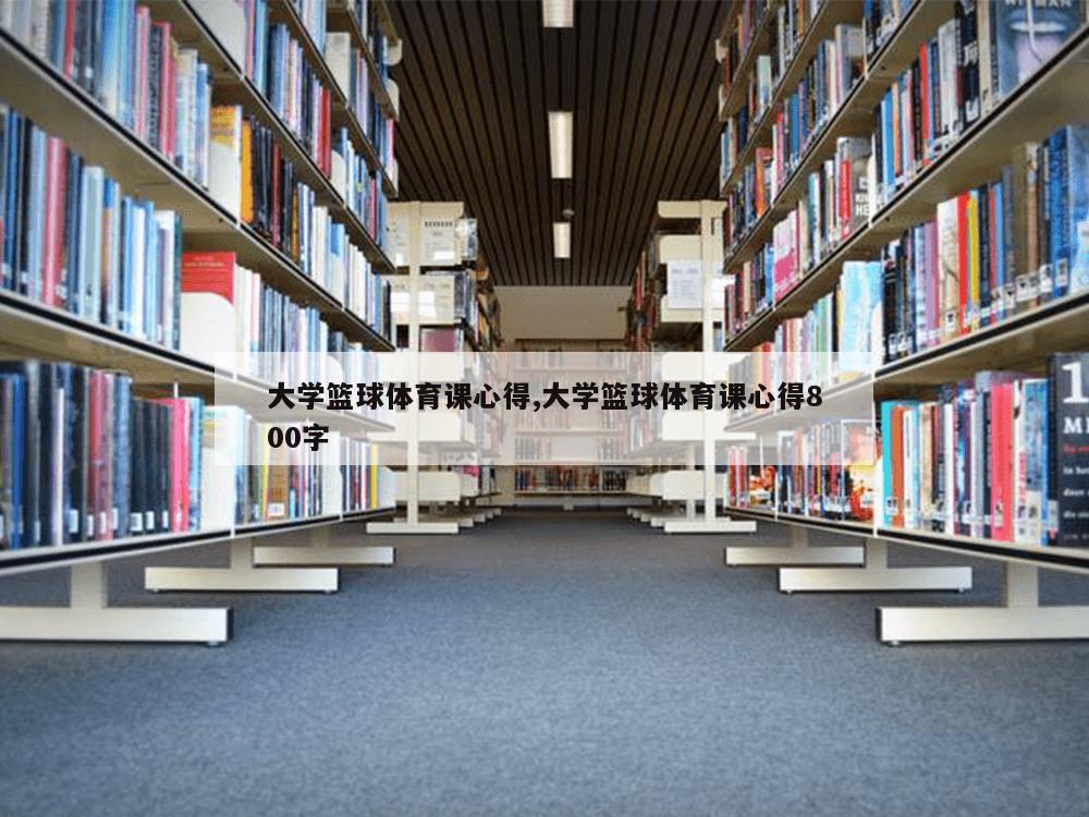 大学篮球体育课心得,大学篮球体育课心得800字