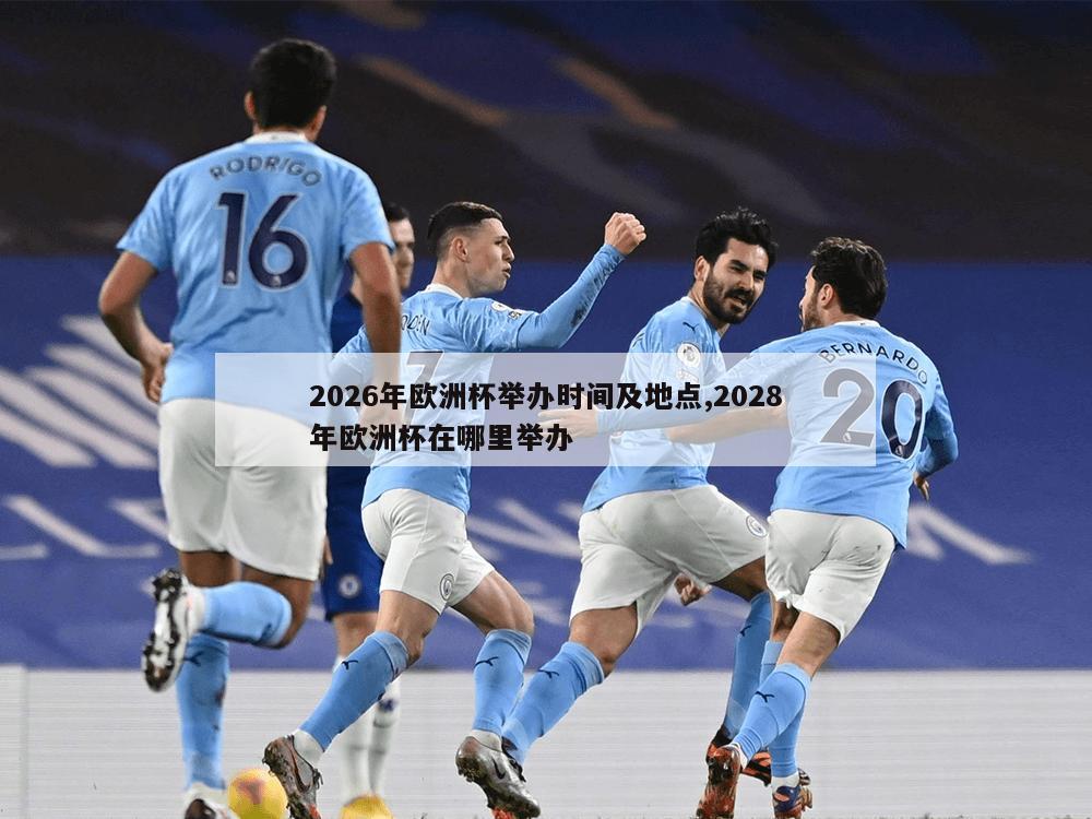 2026年欧洲杯举办时间及地点,2028年欧洲杯在哪里举办