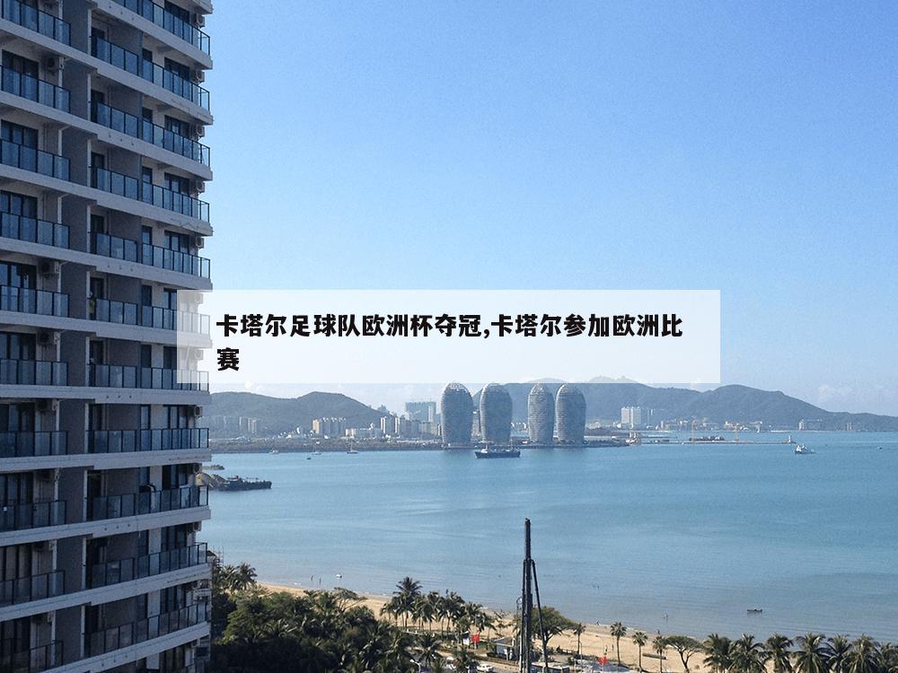 卡塔尔足球队欧洲杯夺冠,卡塔尔参加欧洲比赛