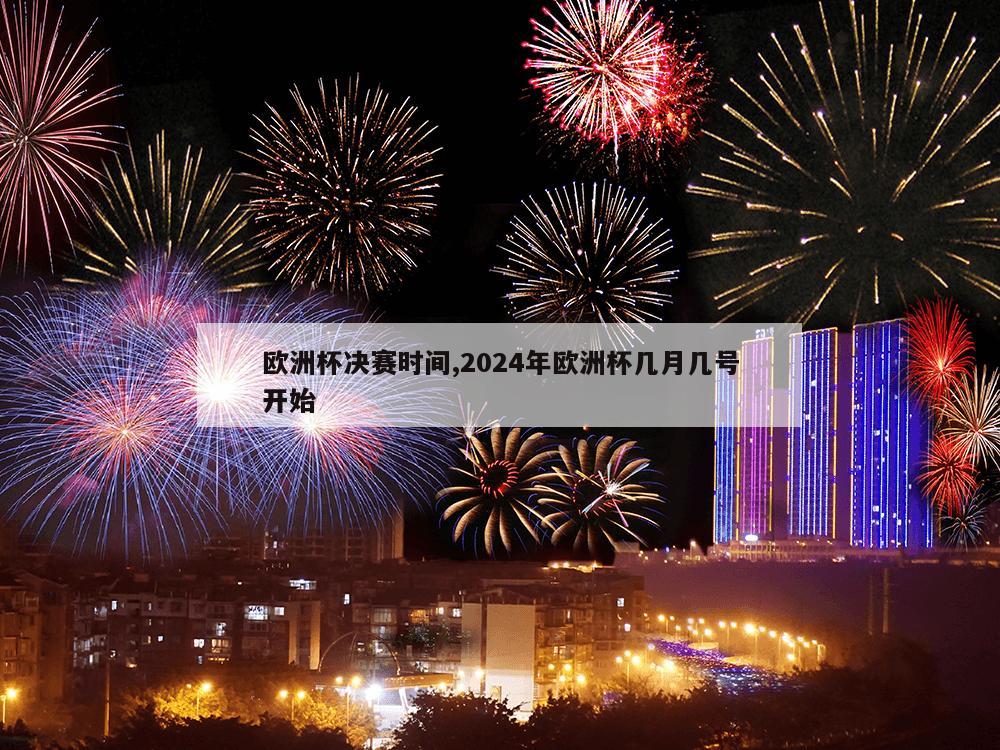 欧洲杯决赛时间,2024年欧洲杯几月几号开始