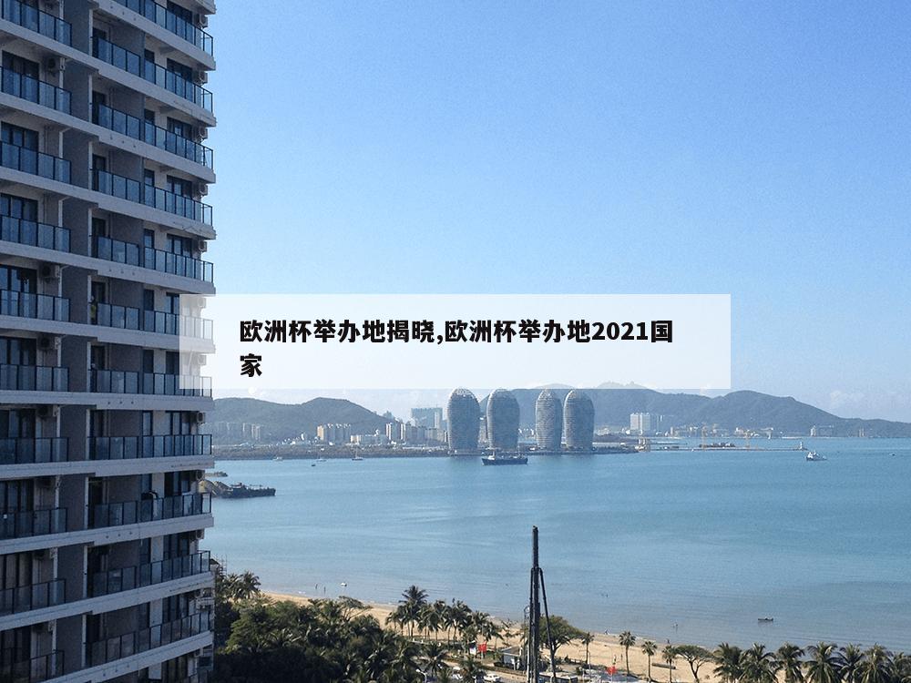 欧洲杯举办地揭晓,欧洲杯举办地2021国家