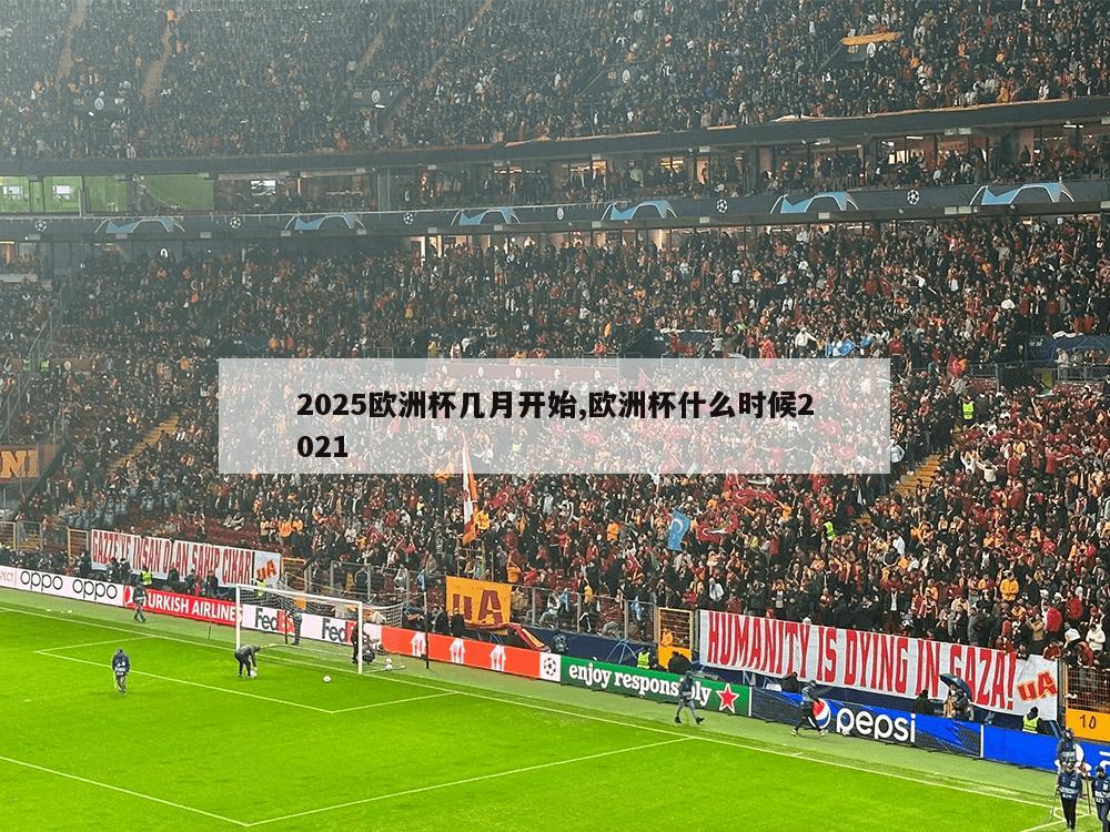 2025欧洲杯几月开始,欧洲杯什么时候2021