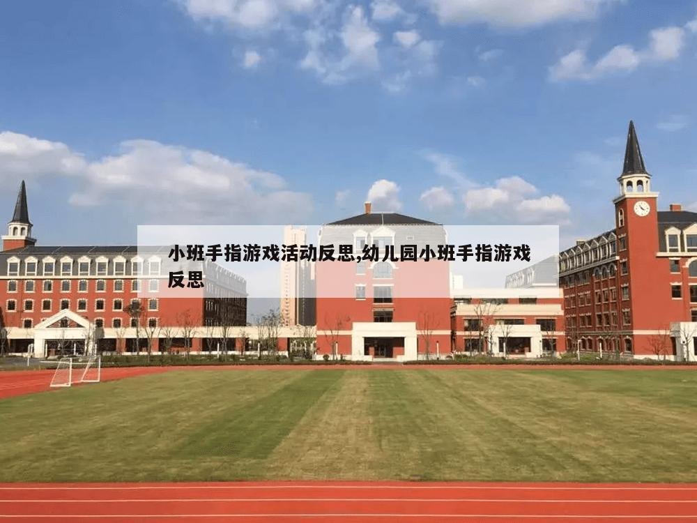 小班手指游戏活动反思,幼儿园小班手指游戏反思