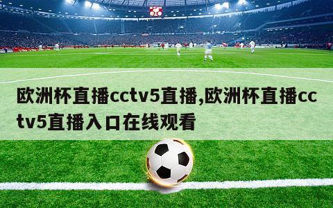 欧洲杯直播cctv5直播,欧洲杯直播cctv5直播入口在线观看