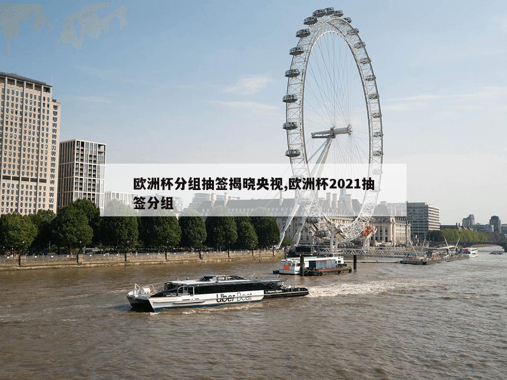 欧洲杯分组抽签揭晓央视,欧洲杯2021抽签分组